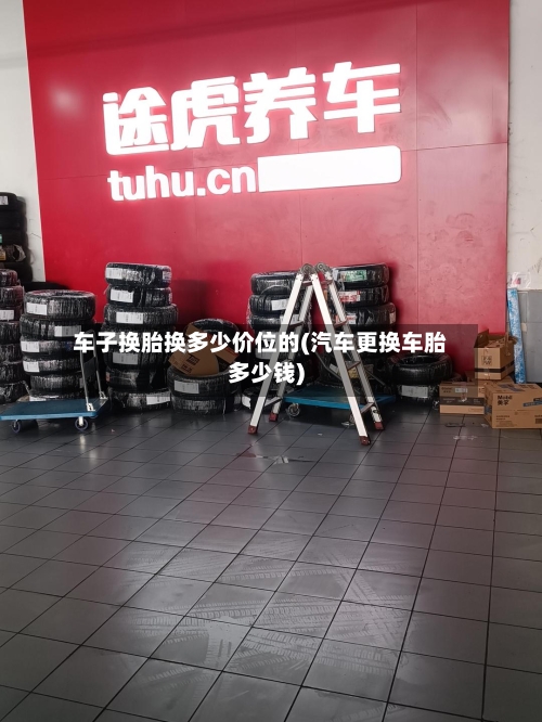 车子换胎换多少价位的(汽车更换车胎多少钱)
