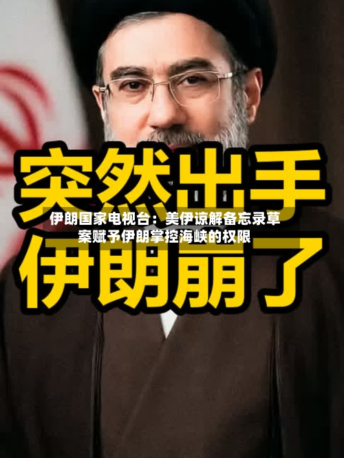 伊朗国家电视台:美伊谅解备忘录草案赋予伊朗掌控海峡的权限-第2张图片