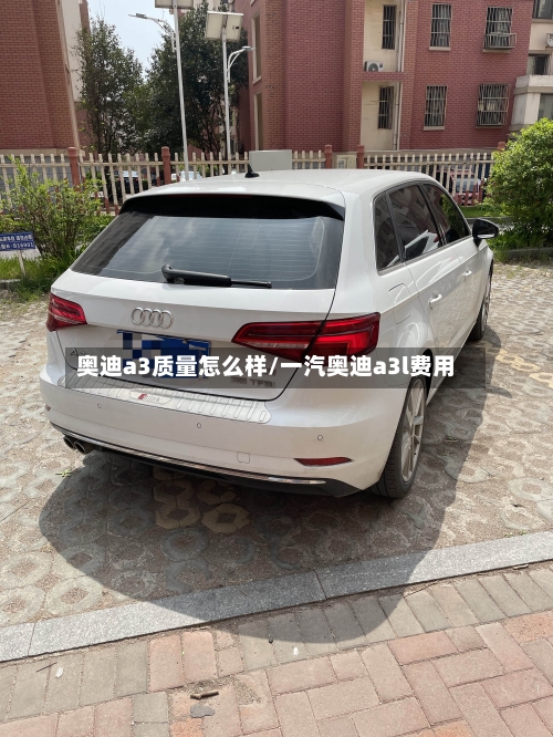 奥迪a3质量怎么样/一汽奥迪a3l费用
