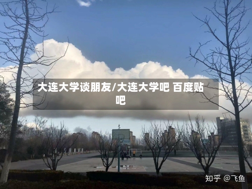 大连大学谈朋友/大连大学吧 百度贴吧-第2张图片