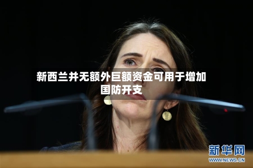 新西兰并无额外巨额资金可用于增加国防开支