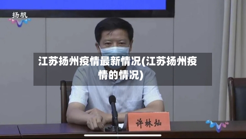 江苏扬州疫情最新情况(江苏扬州疫情的情况)-第2张图片