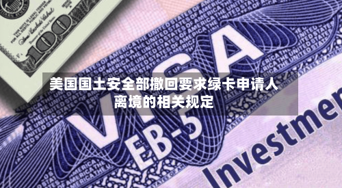 美国国土安全部撤回要求绿卡申请人离境的相关规定