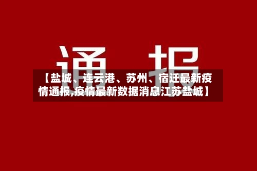 【盐城	、连云港、苏州、宿迁最新疫情通报,疫情最新数据消息江苏盐城】-第2张图片