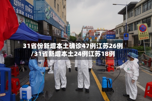 31省份新增本土确诊47例江苏26例/31省新增本土24例江苏18例