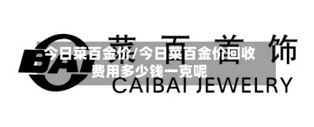 今日菜百金价/今日菜百金价回收费用多少钱一克呢-第3张图片