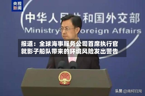 报道：全球海事服务公司首席执行官就影子船队带来的环境风险发出警告-第2张图片