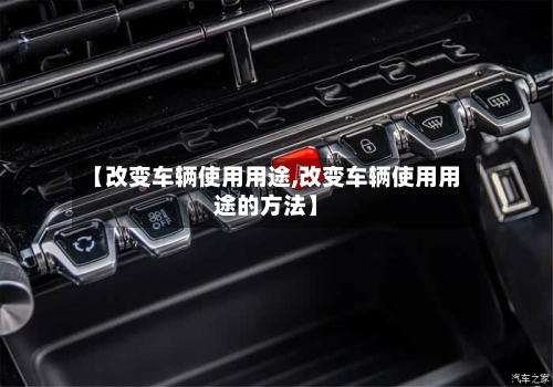【改变车辆使用用途,改变车辆使用用途的方法】-第2张图片