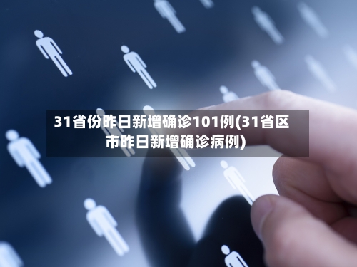 31省份昨日新增确诊101例(31省区市昨日新增确诊病例)-第2张图片