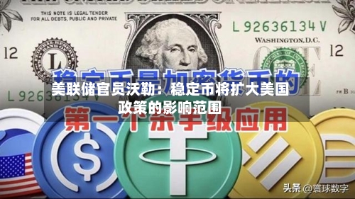 美联储官员沃勒:稳定币将扩大美国政策的影响范围-第2张图片