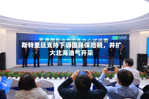 斯特里廷支持下调国民保险税，并扩大北海油气开采-第2张图片