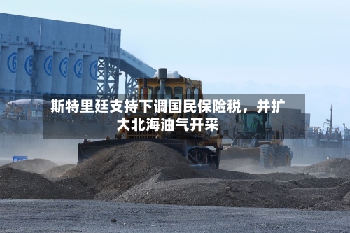 斯特里廷支持下调国民保险税	，并扩大北海油气开采-第3张图片