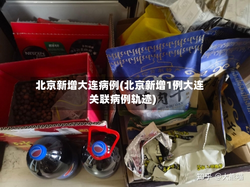 北京新增大连病例(北京新增1例大连关联病例轨迹)