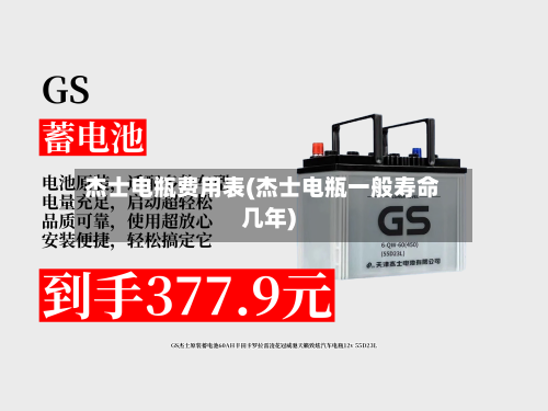 杰士电瓶费用表(杰士电瓶一般寿命几年)-第1张图片