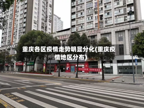 重庆各区疫情走势明显分化(重庆疫情地区分布)