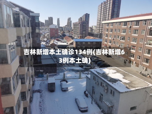 吉林新增本土确诊134例(吉林新增63例本土确)-第2张图片