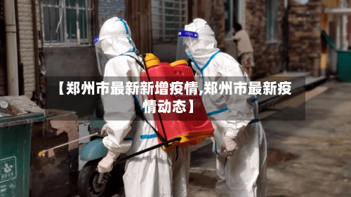 【郑州市最新新增疫情,郑州市最新疫情动态】-第3张图片
