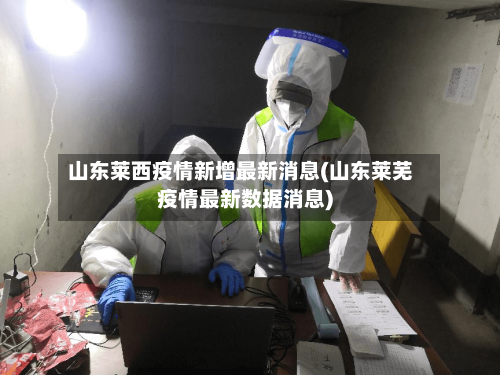 山东莱西疫情新增最新消息(山东莱芜疫情最新数据消息)-第2张图片