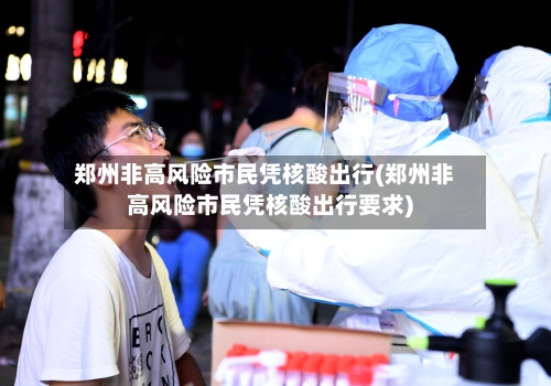 郑州非高风险市民凭核酸出行(郑州非高风险市民凭核酸出行要求)