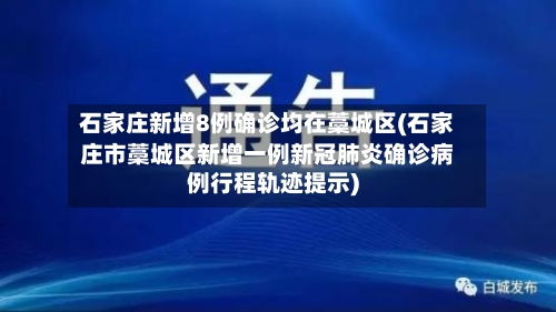 石家庄新增8例确诊均在藁城区(石家庄市藁城区新增一例新冠肺炎确诊病例行程轨迹提示)-第3张图片