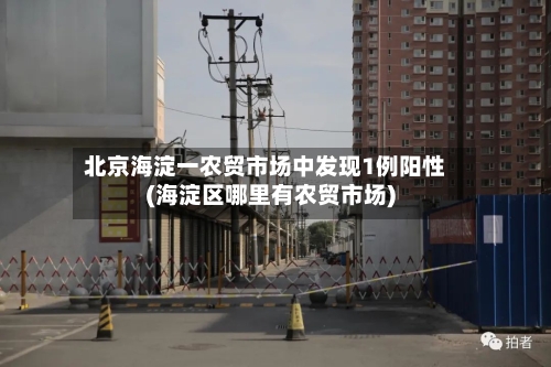 北京海淀一农贸市场中发现1例阳性(海淀区哪里有农贸市场)