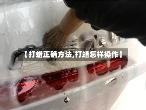 【打蜡正确方法,打蜡怎样操作】-第2张图片