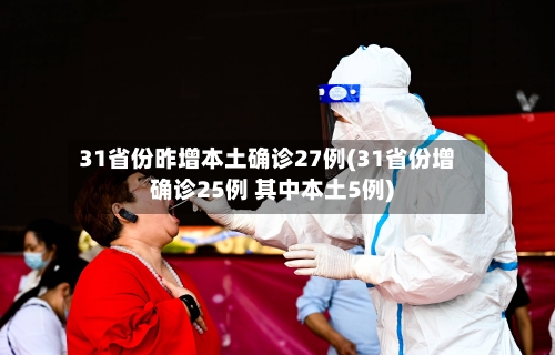 31省份昨增本土确诊27例(31省份增确诊25例 其中本土5例)