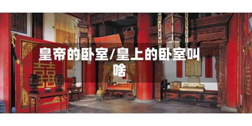 皇帝的卧室/皇上的卧室叫啥-第3张图片