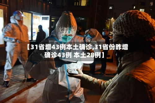 【31省增43例本土确诊,31省份昨增确诊43例 本土28例】-第2张图片