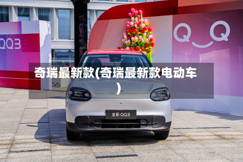 奇瑞最新款(奇瑞最新款电动车)-第3张图片