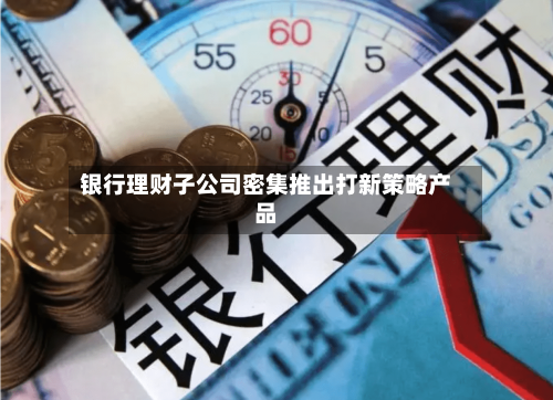 银行理财子公司密集推出打新策略产品