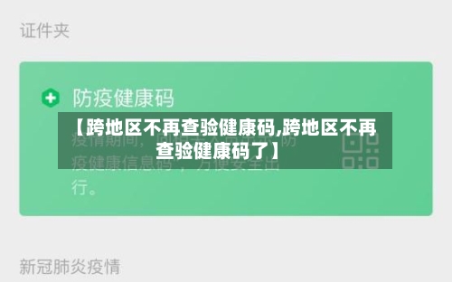 【跨地区不再查验健康码,跨地区不再查验健康码了】-第2张图片
