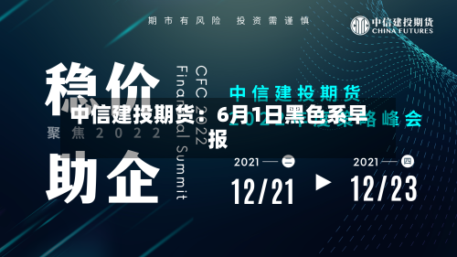 中信建投期货:6月1日黑色系早报