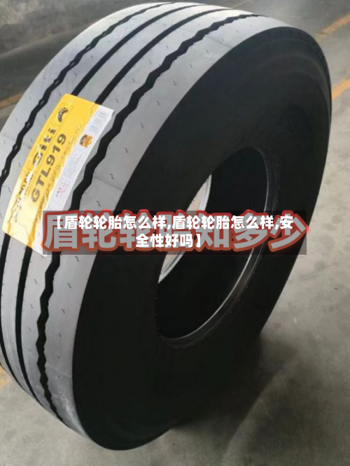 【盾轮轮胎怎么样,盾轮轮胎怎么样,安全性好吗】-第3张图片