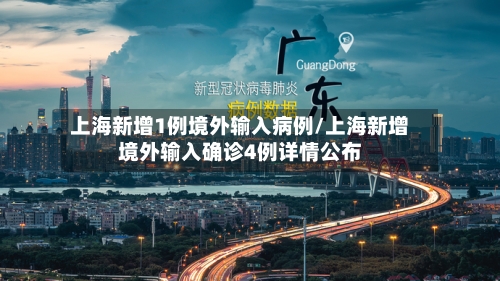 上海新增1例境外输入病例/上海新增境外输入确诊4例详情公布