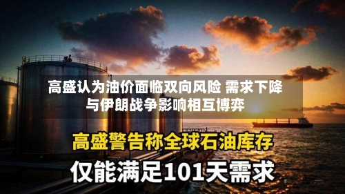 高盛认为油价面临双向风险 需求下降与伊朗战争影响相互博弈