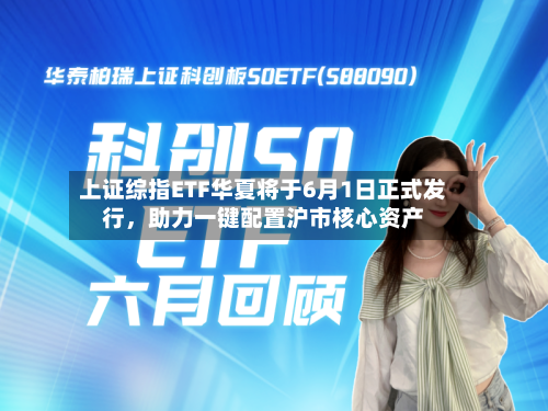 上证综指ETF华夏将于6月1日正式发行，助力一键配置沪市核心资产