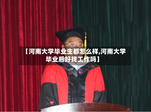 【河南大学毕业生都怎么样,河南大学毕业后好找工作吗】-第3张图片