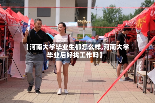 【河南大学毕业生都怎么样,河南大学毕业后好找工作吗】