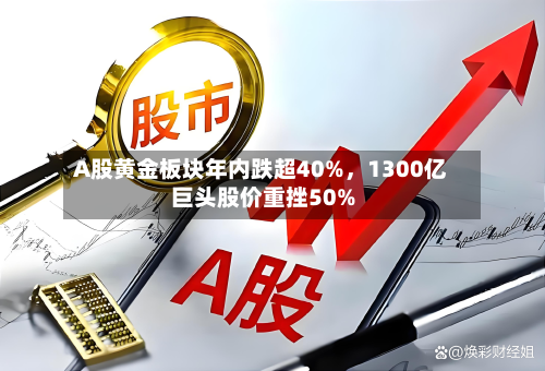 A股黄金板块年内跌超40%，1300亿巨头股价重挫50%-第2张图片
