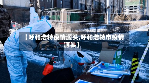 【呼和浩特疫情源头,呼和浩特市疫情源头】-第2张图片