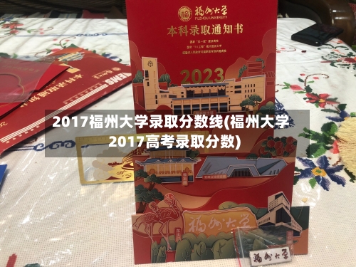 2017福州大学录取分数线(福州大学2017高考录取分数)