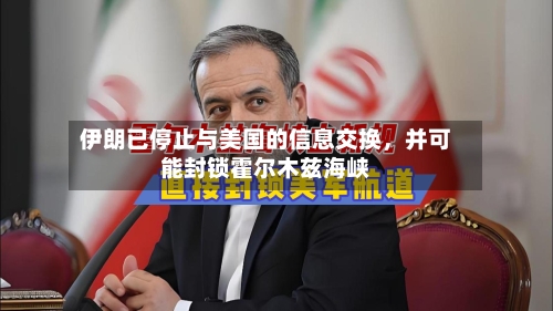 伊朗已停止与美国的信息交换，并可能封锁霍尔木兹海峡-第3张图片