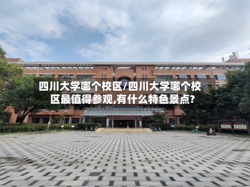 四川大学哪个校区/四川大学哪个校区最值得参观,有什么特色景点?