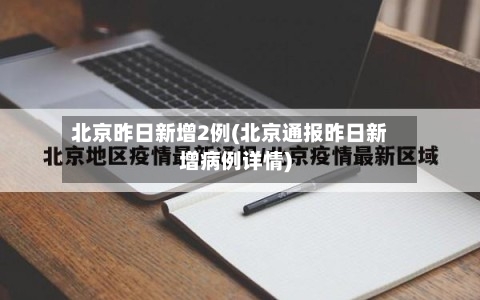 北京昨日新增2例(北京通报昨日新增病例详情)