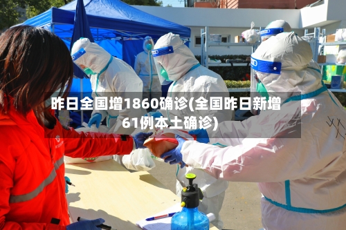 昨日全国增1860确诊(全国昨日新增61例本土确诊)-第2张图片