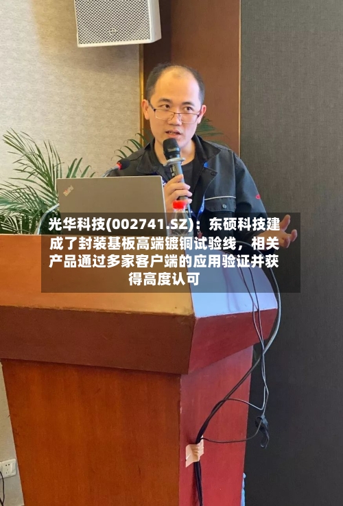 光华科技(002741.SZ)：东硕科技建成了封装基板高端镀铜试验线，相关产品通过多家客户端的应用验证并获得高度认可