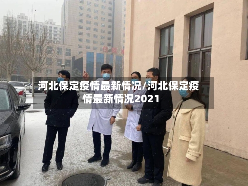河北保定疫情最新情况/河北保定疫情最新情况2021