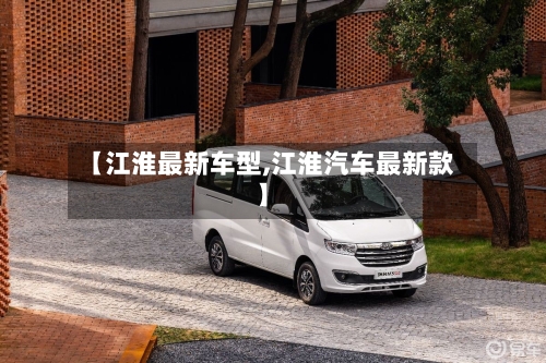 【江淮最新车型,江淮汽车最新款】-第2张图片