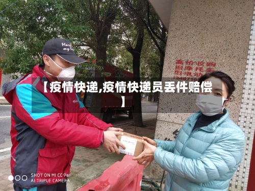 【疫情快递,疫情快递员丢件赔偿】